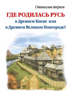 Где родилась Русь – в Древнем Киеве или в Древнем Великом Новгороде? - ebook